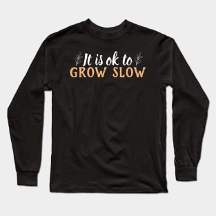 Its okay to grow slow Long Sleeve T-Shirt